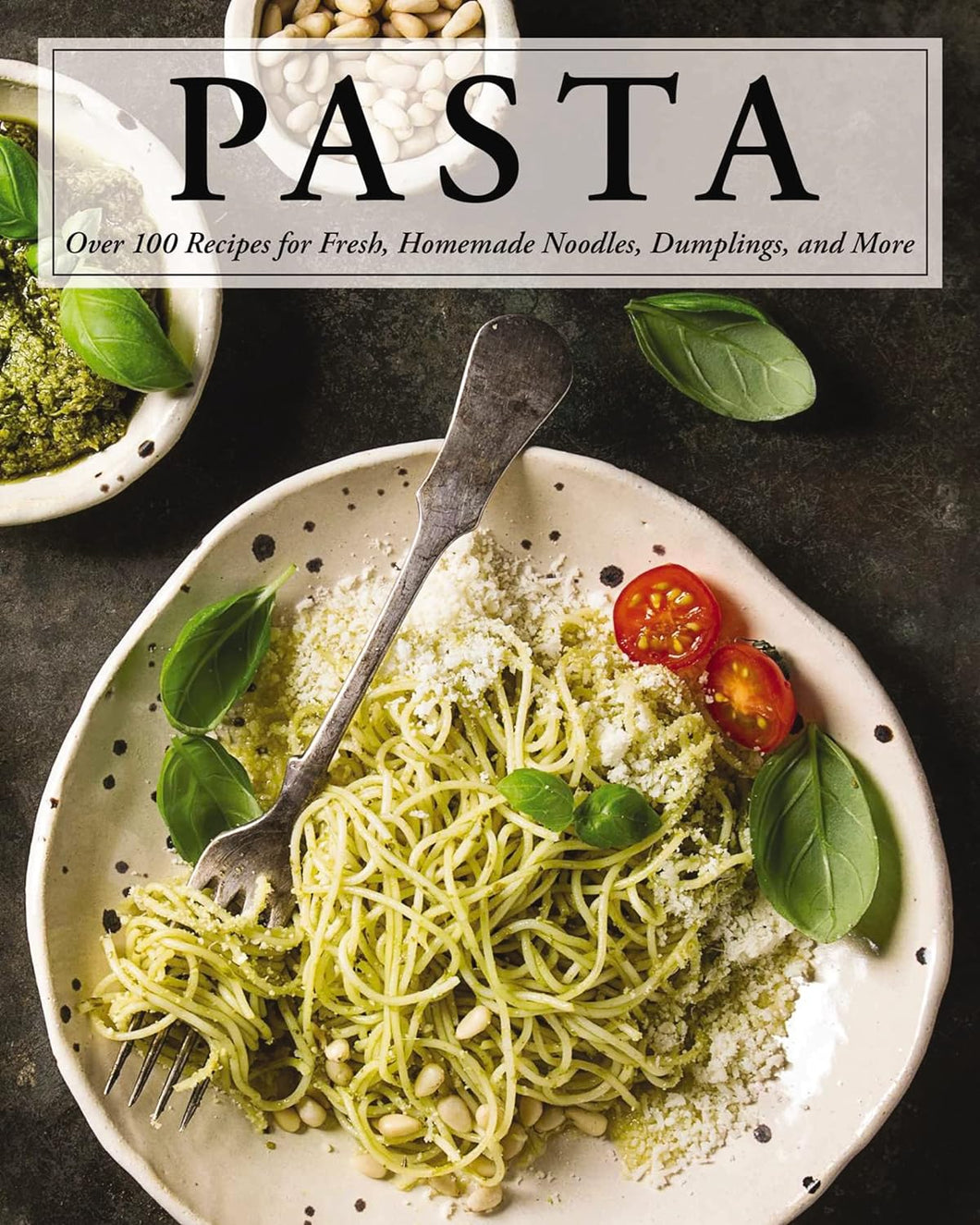 Pasta: Over 100 Recipes for Fresh, Homemade Noodles, Dumplings, and More
